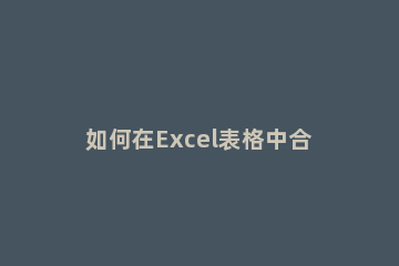 如何在Excel表格中合并姓名Excel表格中合并姓名方法 excel相同姓名合并单元格