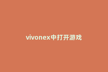 vivonex中打开游戏模式的简单步骤 vivonex游戏模式怎么设置