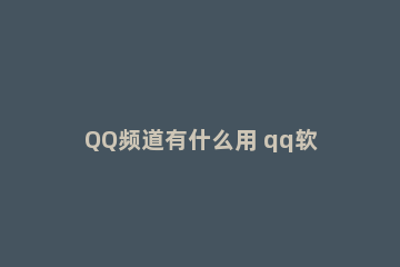 QQ频道有什么用 qq软件频道怎么关掉