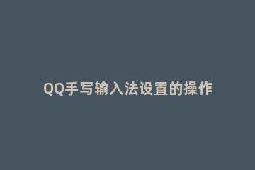 QQ手写输入法设置的操作步骤 qq聊天手写怎么设置