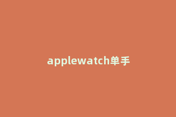 applewatch单手辅助触控在哪里开启 applewatch 辅助触控