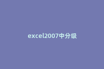 excel2007中分级显示的设置方法步骤 excel2010分级显示
