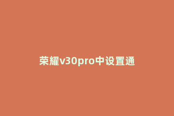 荣耀v30pro中设置通知亮屏的方法步骤 荣耀v30pro来信息亮屏幕