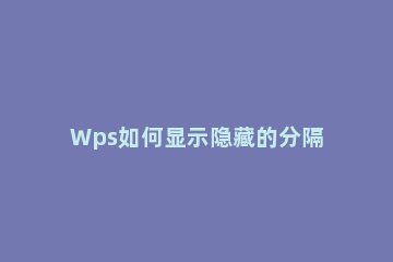 Wps如何显示隐藏的分隔符 wps显示隐藏分节符