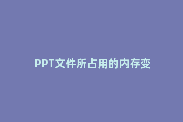 PPT文件所占用的内存变小的方法 请问如何把ppt的内存变小