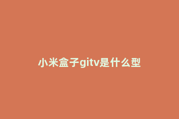 小米盒子gitv是什么型号 小米盒子_gitv参数