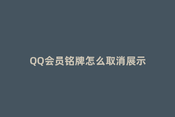QQ会员铭牌怎么取消展示 QQ会员取消铭牌