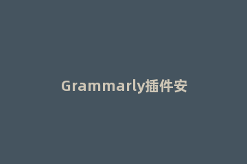Grammarly插件安装word教程 grammarly下载安装