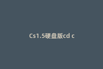 Cs1.5硬盘版cd cs1.5硬盘版怎么加人机器人