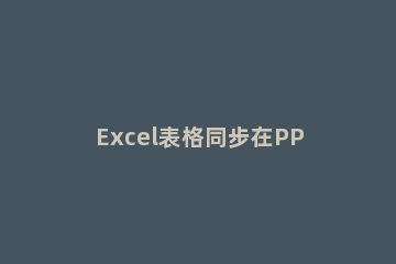 Excel表格同步在PPT的操作方法 ppt中表格与excel同步