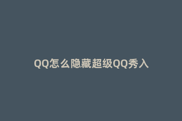 QQ怎么隐藏超级QQ秀入口 qq厘米秀怎么显示出来