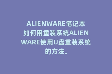 ALIENWARE笔记本如何用重装系统ALIENWARE使用U盘重装系统的方法。