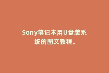 Sony笔记本用U盘装系统的图文教程。
