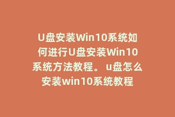 U盘安装Win10系统如何进行U盘安装Win10系统方法教程。 u盘怎么安装win10系统教程