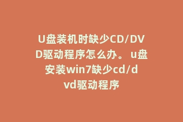U盘装机时缺少CD/DVD驱动程序怎么办。 u盘安装win7缺少cd/dvd驱动程序