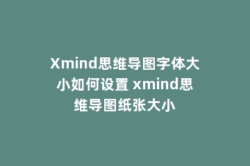 Xmind思维导图字体大小如何设置 xmind思维导图纸张大小