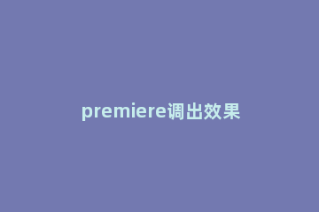 premiere调出效果窗口的使用教程 premiere的效果控件在哪里
