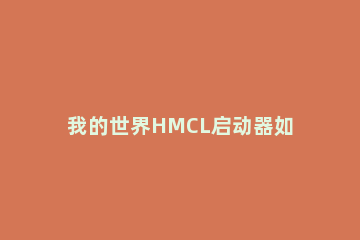 我的世界HMCL启动器如何安装 我的世界hmcl启动器安装教程