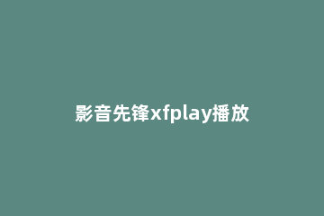 影音先锋xfplay播放器调节清晰度的图文方法 影音先锋 xfplay苹果版