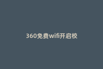 360免费wifi开启校园网模式的操作流程 360wifi校园网模式有什么用