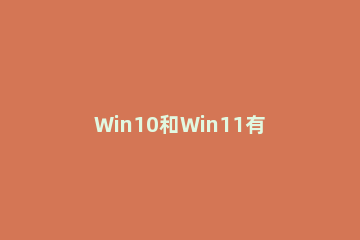 Win10和Win11有什么区别 windows10和windows11区别
