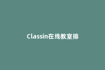 Classin在线教室排课的详细方法 classin如何排课