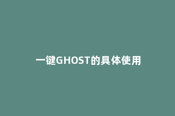 一键GHOST的具体使用操作介绍 一键ghost命令