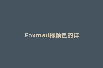 Foxmail标颜色的详细操作教程 foxmail怎么标记邮件为红色