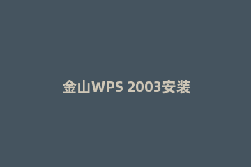 金山WPS 2003安装操作步骤