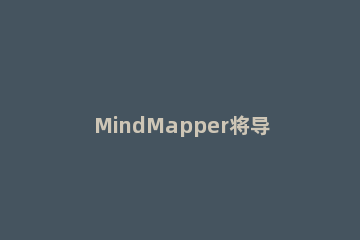 MindMapper将导图转换为Word格式的具体方法 xmind做的思维导图如何转换为word格式
