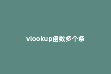 vlookup函数多个条件怎么用vlookup函数多条件查找的使用方法 vlookup函数能不能根据多个条件搜索