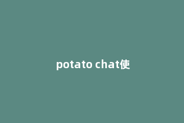 potato chat使用方法