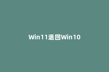 Win11退回Win10电脑里的文件还在吗?Win11恢复到Win10文件会被清理吗 升级windows11文件会丢失吗