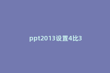 ppt2013设置4比3模式的简单方法 ppt设置成4:3