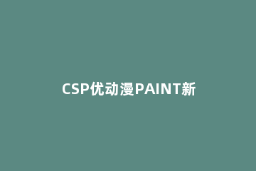 CSP优动漫PAINT新建文件具体步骤 CSP和优动漫paint