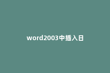 word2003中插入日历的具体步骤 word文档怎么添加日历