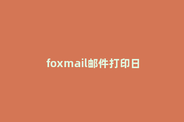 foxmail邮件打印日历的图文教程 foxmail日历提醒