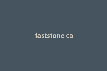 faststone capture进行截长图的基础操作