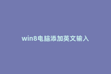 win8电脑添加英文输入法的操作方法 win7怎么添加英文输入法