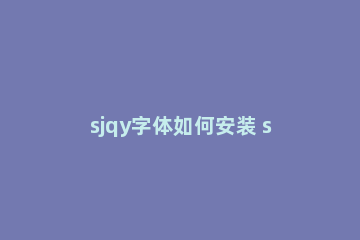 sjqy字体如何安装 sjqy字体安装教程