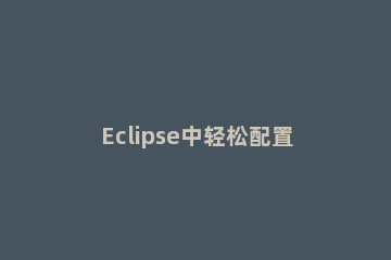 Eclipse中轻松配置JDK的方法 如何在eclipse配置jdk