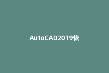 AutoCAD2019恢复设置的方法步骤 cad2018怎样恢复默认设置