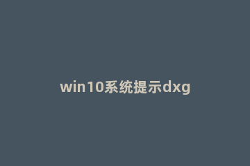 win10系统提示dxgmms2.sys蓝屏的解决方法 win10 dxgkrnl.sys 蓝屏