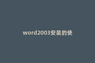 word2003安装的使用教程 word2003操作教程