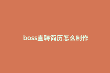 boss直聘简历怎么制作 boss直聘上的简历怎么制作