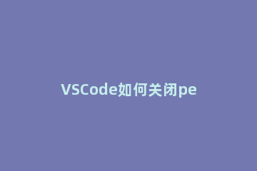 VSCode如何关闭peek视图自动开启