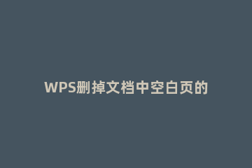 WPS删掉文档中空白页的具体操作 WPS文档空白页删除