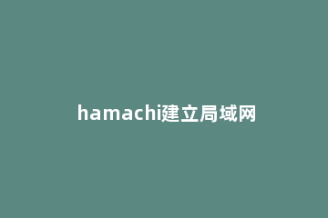 hamachi建立局域网的使用方法 hamachi怎么创建网络