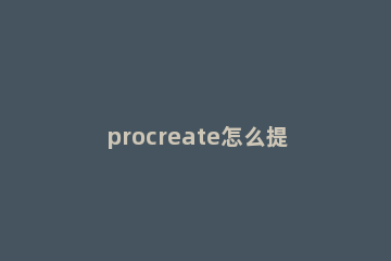 procreate怎么提取线稿?procreate提取线稿教程方法 procreate能不能提取线稿