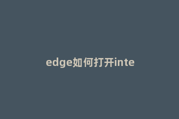 edge如何打开internet选项edge浏览器internet选项的设置方法 microsoft edge如何设置打开是IE浏览器